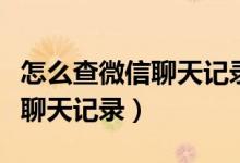 怎么查微信聊天记录一共多少条（怎么查微信聊天记录）