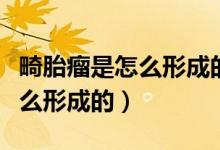 畸胎瘤是怎么形成的该怎么治疗（畸胎瘤是怎么形成的）