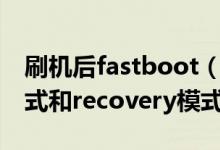 刷机后fastboot（关于刷机中的fastboot模式和recovery模式）