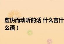 虚伪而动听的话 什么言什么语（虚伪而动听的话是什么言什么语）
