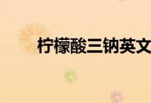 柠檬酸三钠英文缩写（柠檬酸三钠）