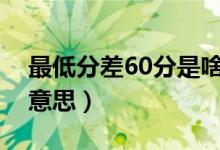 最低分差60分是啥意思（平均分线差是什么意思）