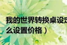 我的世界转换桌设定价格（我的世界转换桌怎么设置价格）