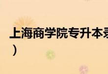 上海商学院专升本录取率（上海商学院专升本）
