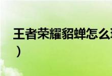 王者荣耀貂蝉怎么玩?（王者荣耀貂蝉怎么玩）
