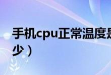 手机cpu正常温度是多少（cpu正常温度是多少）