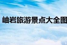 岫岩旅游景点大全图片（岫岩旅游景点大全）