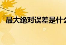 最大绝对误差是什么意思（最大绝对误差）