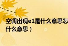 空调出现e1是什么意思怎么解决显示编号5（空调出现e1是什么意思）