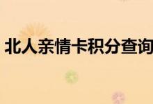北人亲情卡积分查询（北人亲情卡余额查询）