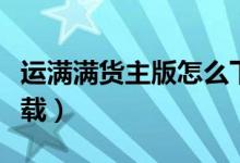 运满满货主版怎么下载（运满满货主电脑版下载）