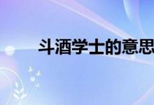 斗酒学士的意思是什么（斗酒学士）