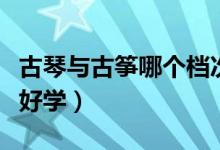 古琴与古筝哪个档次比较高（古琴和古筝哪个好学）