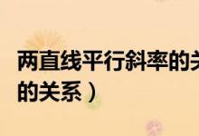 两直线平行斜率的关系例题（两直线平行斜率的关系）