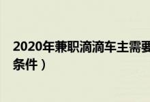 2020年兼职滴滴车主需要什么条件吗?(最新滴滴兼职司机条件)