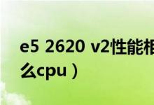 e5 2620 v2性能相当于（e5 2620相当于什么cpu）