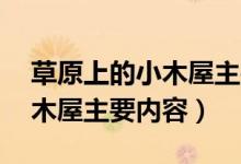 草原上的小木屋主要内容30字（草原上的小木屋主要内容）
