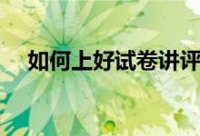 如何上好试卷讲评课（如何上好复习课）