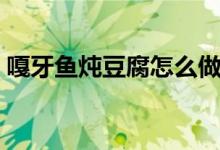嘎牙鱼炖豆腐怎么做最好吃（嘎牙鱼炖豆腐）