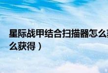 星际战甲结合扫描器怎么获得视频（星际战甲结合扫描器怎么获得）