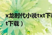 x龙时代小说txt下载万书网（x龙时代小说txt下载）