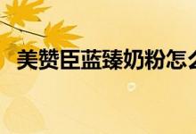 美赞臣蓝臻奶粉怎么样（美赞臣蓝臻奶粉）