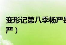 变形记第八季杨严是哪一期（变形记第八季杨严）