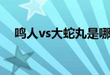鸣人vs大蛇丸是哪一集（鸣人vs大蛇丸）