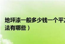 地坪漆一般多少钱一个平方（地坪漆多钱一平 地坪漆施工方法有哪些）