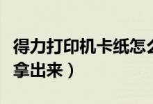 得力打印机卡纸怎么拿出来(打印机卡纸怎么拿出来)