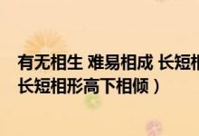 有无相生 难易相成 长短相形 高下相盈（有无相生难易相成长短相形高下相倾）
