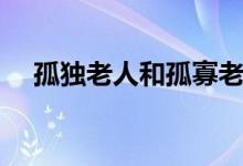 孤独老人和孤寡老人的区别（孤独老人）