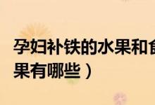 孕妇补铁的水果和食物（孕妇补铁的食物及水果有哪些）
