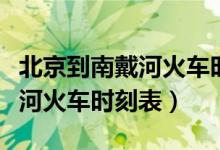 北京到南戴河火车时刻表和票价（北京到南戴河火车时刻表）