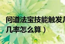 问道法宝技能触发几率（问道法宝技能出现的几率怎么算）