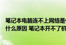 笔记本电脑连不上网络是什么原因（笔记本电脑开不了机是什么原因 笔记本开不了机的解决办法）