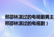 邢邵林演过的电视剧男主送女主回家的路径是哪个电视剧（邢邵林演过的电视剧）