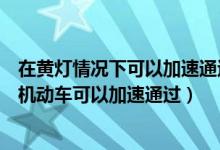 在黄灯情况下可以加速通过交叉路口吗（黄灯持续闪烁表示机动车可以加速通过）