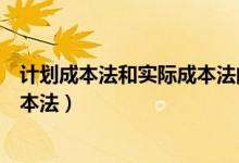 计划成本法和实际成本法的账务处理（计划成本法和实际成本法）