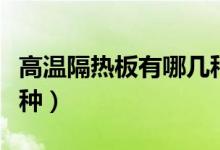 高温隔热板有哪几种材料（高温隔热板有哪几种）