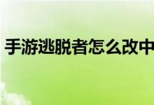 手游逃脱者怎么改中文（脱逃者怎么输名字）