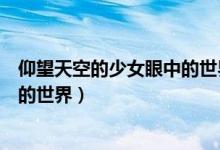 仰望天空的少女眼中的世界（仰望天空的少女瞳孔中所映照的世界）
