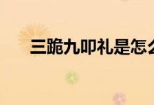 三跪九叩礼是怎么跪法的（三跪九叩）