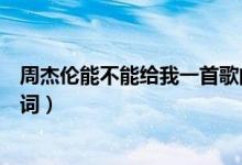 周杰伦能不能给我一首歌的时间歌词（给我一首歌的时间歌词）