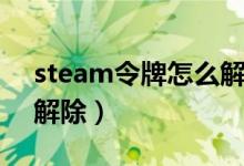 steam令牌怎么解除手机（steam令牌怎么解除）