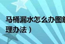 马桶漏水怎么办图解（马桶漏水的原因以及处理办法）
