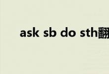 ask sb do sth翻译（ask sb do sth）