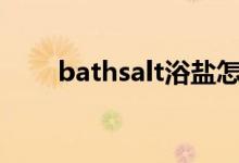 bathsalt浴盐怎么用（浴盐怎么用）