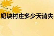 奶块村庄多少天消失（奶块 村庄多少天消失）