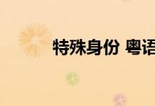 特殊身份 粤语（特殊身份粤语）